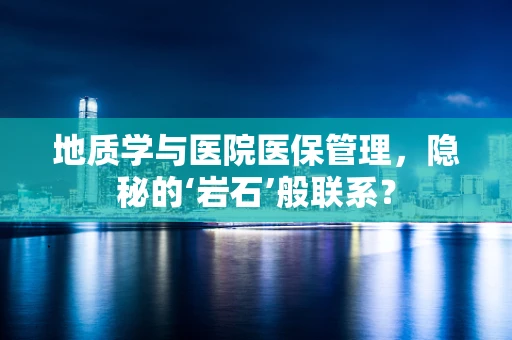 地质学与医院医保管理，隐秘的‘岩石’般联系？