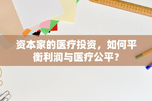 资本家的医疗投资，如何平衡利润与医疗公平？