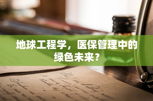 地球工程学，医保管理中的绿色未来？
