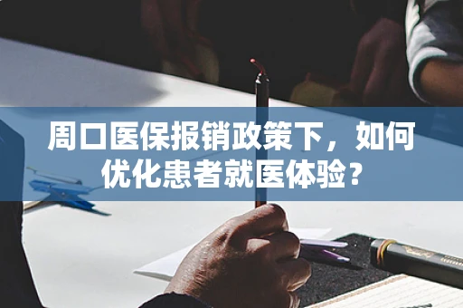 周口医保报销政策下，如何优化患者就医体验？