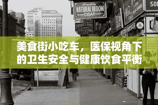 美食街小吃车，医保视角下的卫生安全与健康饮食平衡
