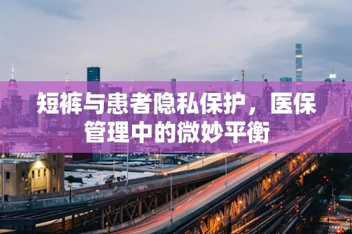 短裤与患者隐私保护，医保管理中的微妙平衡