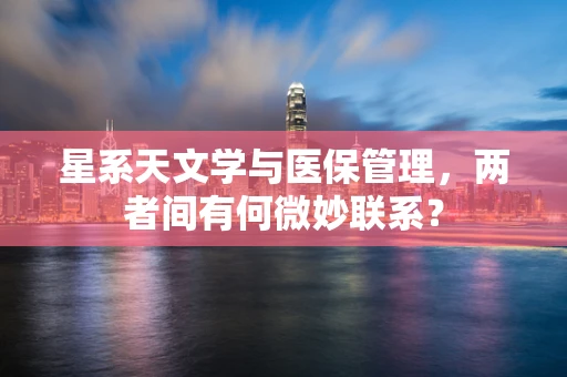 星系天文学与医保管理，两者间有何微妙联系？