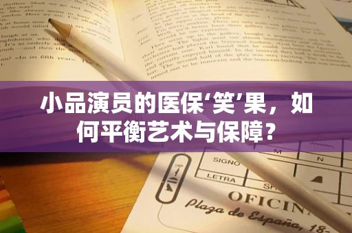 小品演员的医保‘笑’果，如何平衡艺术与保障？