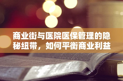 商业街与医院医保管理的隐秘纽带，如何平衡商业利益与医疗保障？