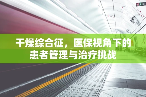干燥综合征，医保视角下的患者管理与治疗挑战