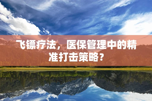 飞镖疗法，医保管理中的精准打击策略？