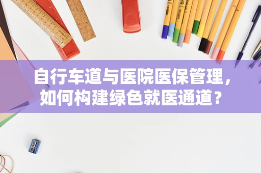 自行车道与医院医保管理，如何构建绿色就医通道？