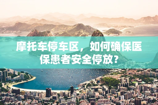 摩托车停车区，如何确保医保患者安全停放？