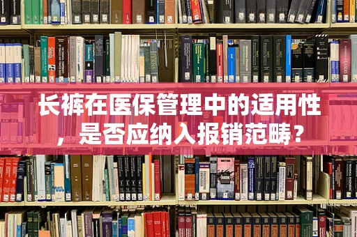 长裤在医保管理中的适用性，是否应纳入报销范畴？