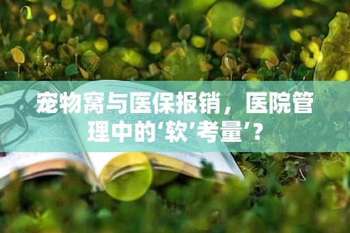 宠物窝与医保报销，医院管理中的‘软’考量’？