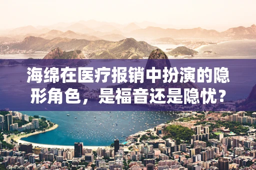 海绵在医疗报销中扮演的隐形角色，是福音还是隐忧？