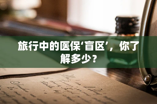 旅行中的医保‘盲区’，你了解多少？