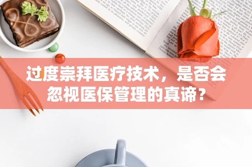过度崇拜医疗技术，是否会忽视医保管理的真谛？