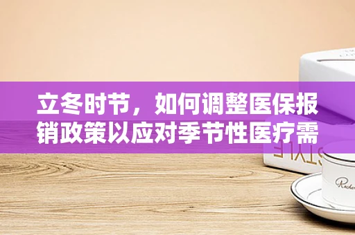 立冬时节，如何调整医保报销政策以应对季节性医疗需求变化？