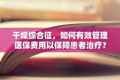 干燥综合征，如何有效管理医保费用以保障患者治疗？
