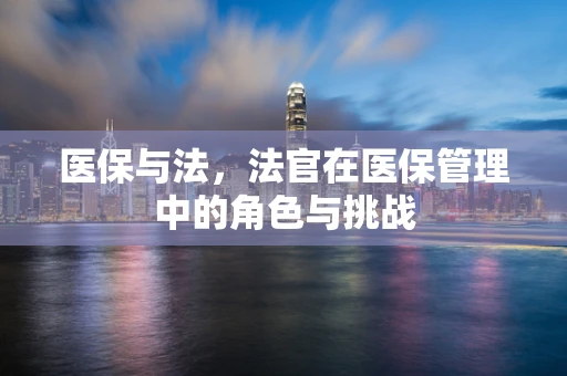 医保与法，法官在医保管理中的角色与挑战