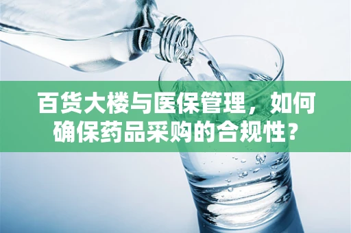 百货大楼与医保管理，如何确保药品采购的合规性？