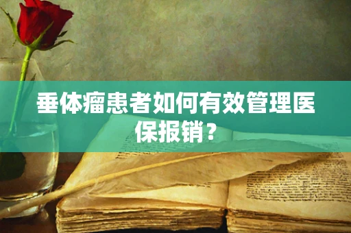 垂体瘤患者如何有效管理医保报销？
