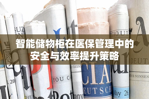 智能储物柜在医保管理中的安全与效率提升策略