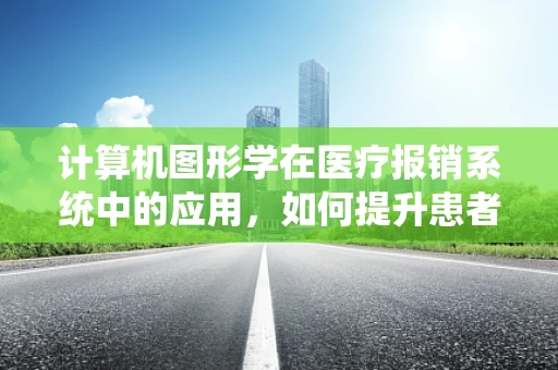 计算机图形学在医疗报销系统中的应用，如何提升患者体验？
