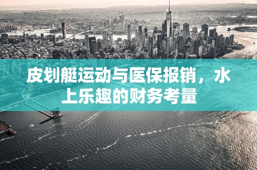 皮划艇运动与医保报销，水上乐趣的财务考量