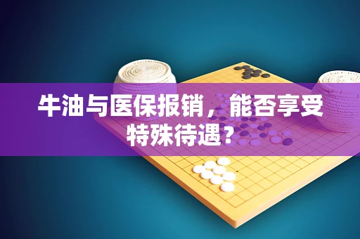 牛油与医保报销，能否享受特殊待遇？