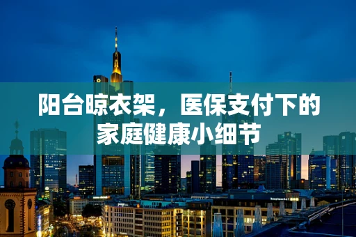 阳台晾衣架，医保支付下的家庭健康小细节