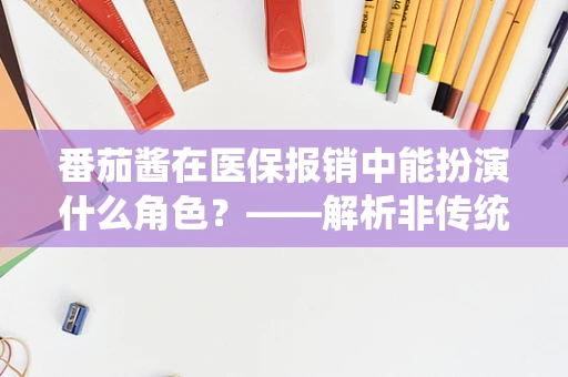 番茄酱在医保报销中能扮演什么角色？——解析非传统医疗用品的医保管理
