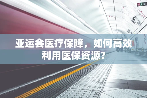 亚运会医疗保障，如何高效利用医保资源？