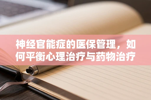 神经官能症的医保管理，如何平衡心理治疗与药物治疗的报销策略？