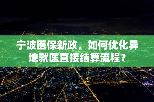 宁波医保新政，如何优化异地就医直接结算流程？
