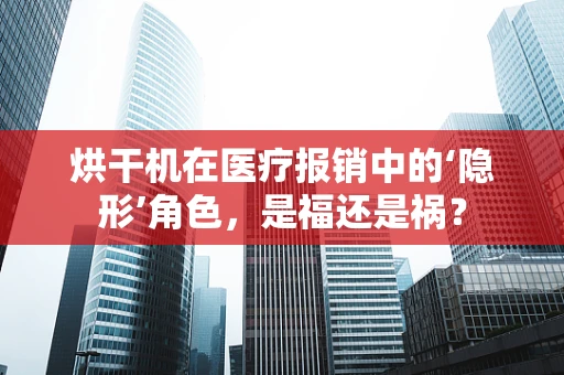 烘干机在医疗报销中的‘隐形’角色，是福还是祸？