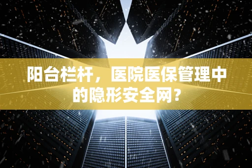 阳台栏杆，医院医保管理中的隐形安全网？