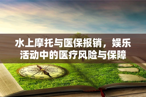 水上摩托与医保报销，娱乐活动中的医疗风险与保障