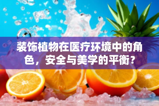 装饰植物在医疗环境中的角色，安全与美学的平衡？
