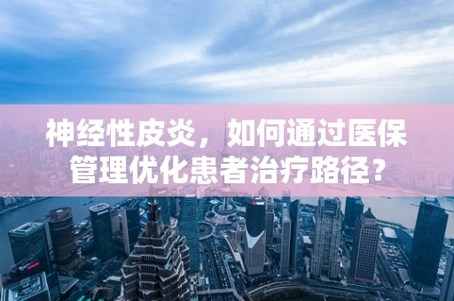 神经性皮炎，如何通过医保管理优化患者治疗路径？