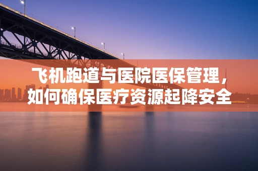 飞机跑道与医院医保管理，如何确保医疗资源起降安全？