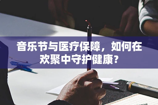 音乐节与医疗保障，如何在欢聚中守护健康？