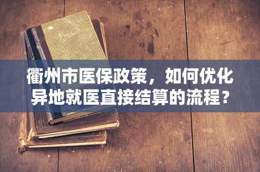 衢州市医保政策，如何优化异地就医直接结算的流程？
