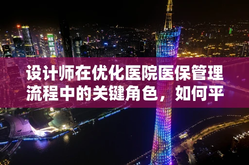设计师在优化医院医保管理流程中的关键角色，如何平衡创新与效率？