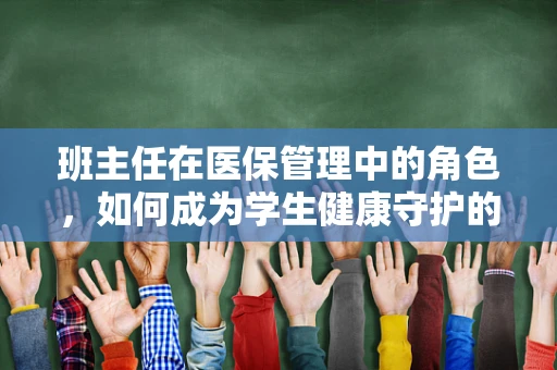 班主任在医保管理中的角色，如何成为学生健康守护的桥梁？