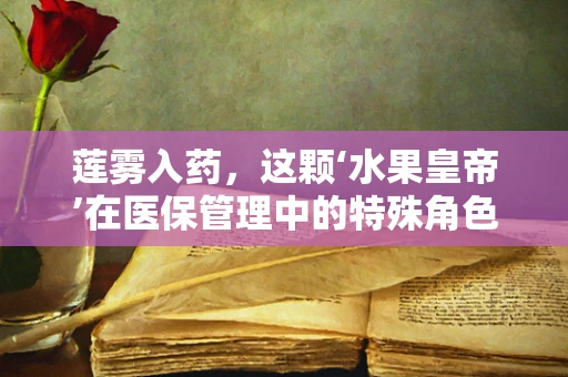 莲雾入药，这颗‘水果皇帝’在医保管理中的特殊角色