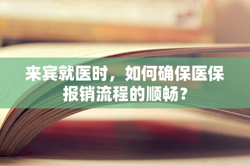 来宾就医时，如何确保医保报销流程的顺畅？