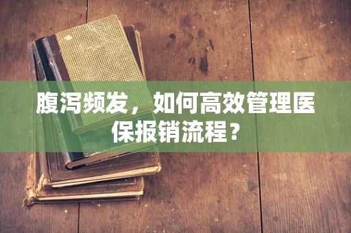 腹泻频发，如何高效管理医保报销流程？