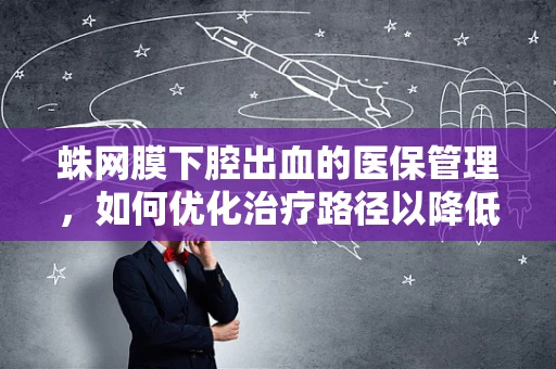 蛛网膜下腔出血的医保管理，如何优化治疗路径以降低经济负担？