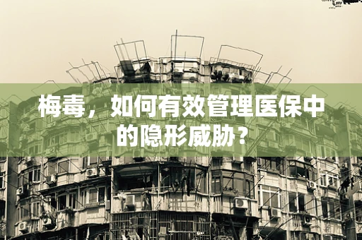 梅毒，如何有效管理医保中的隐形威胁？