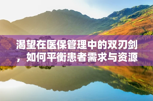 渴望在医保管理中的双刃剑，如何平衡患者需求与资源合理分配？