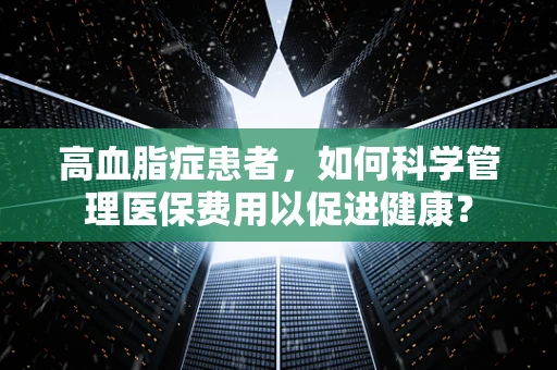 高血脂症患者，如何科学管理医保费用以促进健康？
