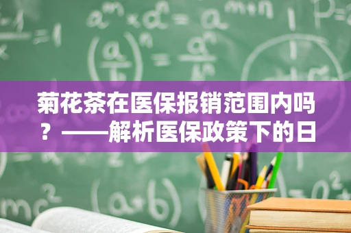 菊花茶在医保报销范围内吗？——解析医保政策下的日常饮品选择